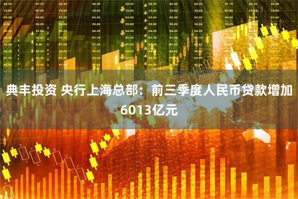 典丰投资 央行上海总部：前三季度人民币贷款增加6013亿元