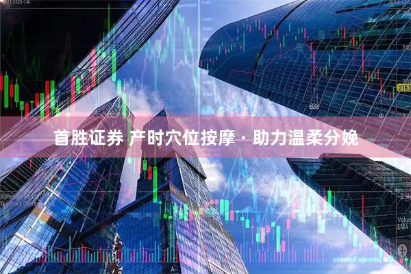 首胜证券 产时穴位按摩 · 助力温柔分娩