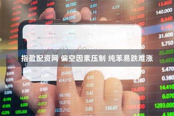 指盈配资网 偏空因素压制 纯苯易跌难涨