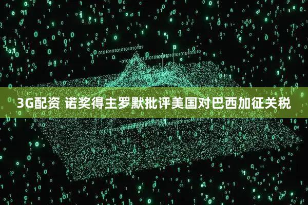 3G配资 诺奖得主罗默批评美国对巴西加征关税