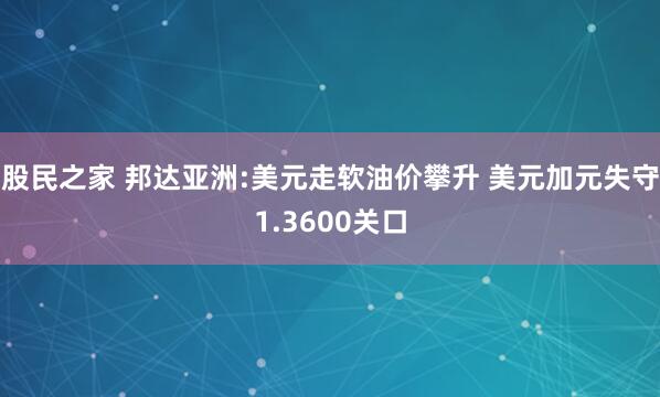 股民之家 邦达亚洲:美元走软油价攀升 美元加元失守1.3600关口