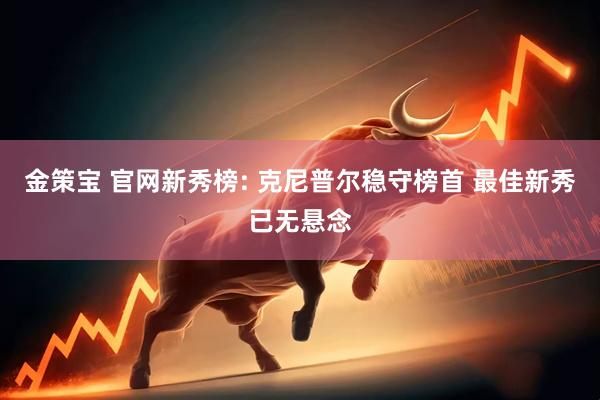 金策宝 官网新秀榜: 克尼普尔稳守榜首 最佳新秀已无悬念