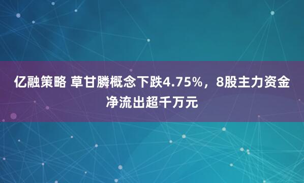 亿融策略 草甘膦概念下跌4.75%，8股主力资金净流出超千万元