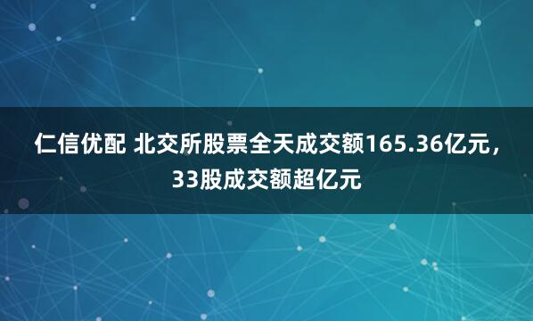 仁信优配 北交所股票全天成交额165.36亿元，33股成交额超亿元