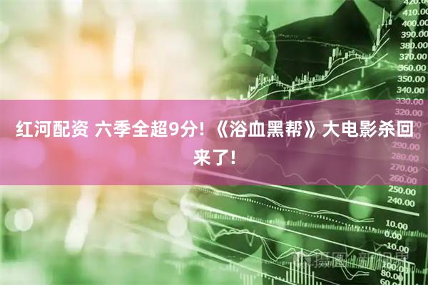 红河配资 六季全超9分! 《浴血黑帮》大电影杀回来了!