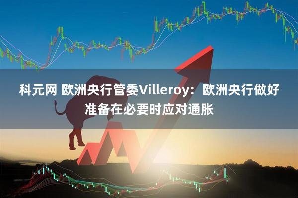 科元网 欧洲央行管委Villeroy：欧洲央行做好准备在必要时应对通胀