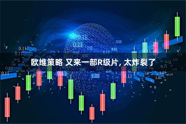 欧维策略 又来一部R级片, 太炸裂了