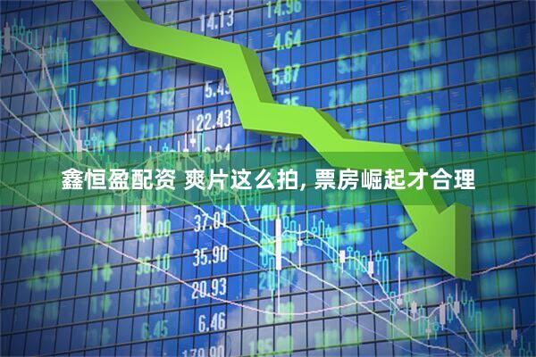 鑫恒盈配资 爽片这么拍, 票房崛起才合理