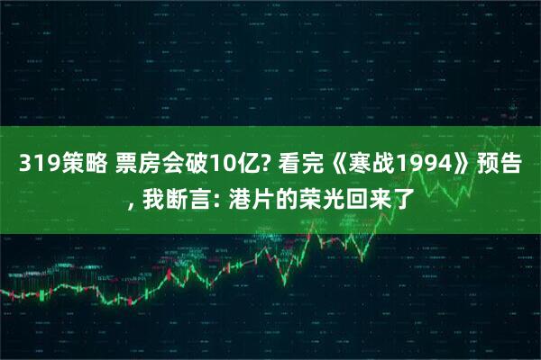 319策略 票房会破10亿? 看完《寒战1994》预告, 我断言: 港片的荣光回来了