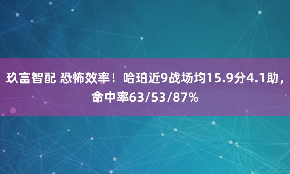 玖富智配 恐怖效率！哈珀近9战场均15.9分4.1助，命中率63/53/87%