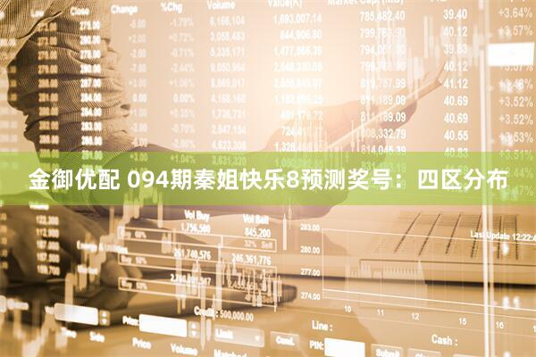 金御优配 094期秦姐快乐8预测奖号：四区分布