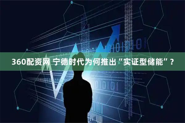 360配资网 宁德时代为何推出“实证型储能”？