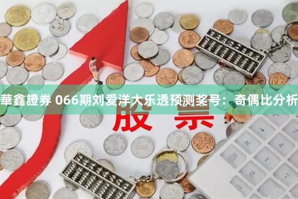 華鑫證券 066期刘爱洋大乐透预测奖号：奇偶比分析