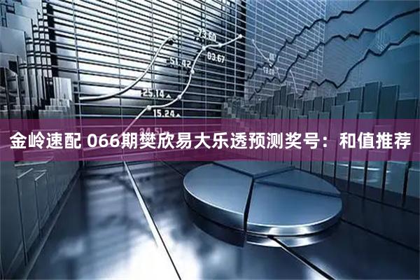 金岭速配 066期樊欣易大乐透预测奖号:和值推荐