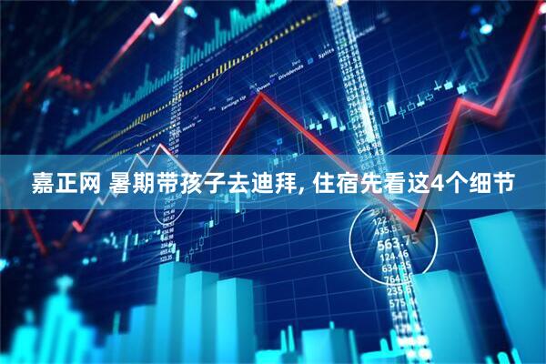 嘉正网 暑期带孩子去迪拜, 住宿先看这4个细节