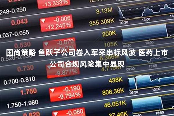 国尚策略 鱼跃子公司卷入军采串标风波 医药上市公司合规风险集中显现